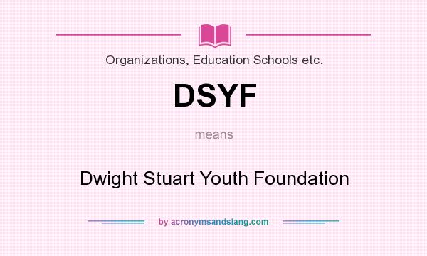 What does DSYF mean? It stands for Dwight Stuart Youth Foundation