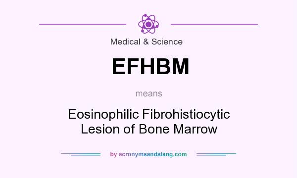 What does EFHBM mean? It stands for Eosinophilic Fibrohistiocytic Lesion of Bone Marrow