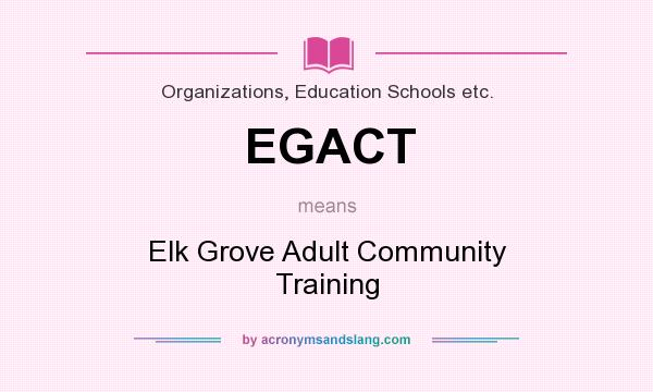 What does EGACT mean? It stands for Elk Grove Adult Community Training