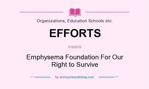 What does EFFORTS mean? It stands for Emphysema Foundation For Our Right to Survive