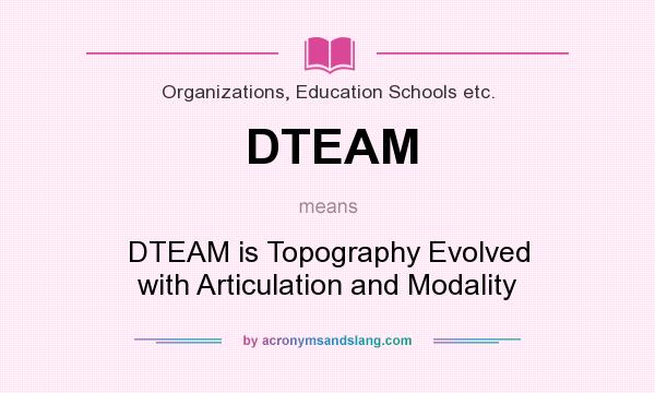 What does DTEAM mean? It stands for DTEAM is Topography Evolved with Articulation and Modality