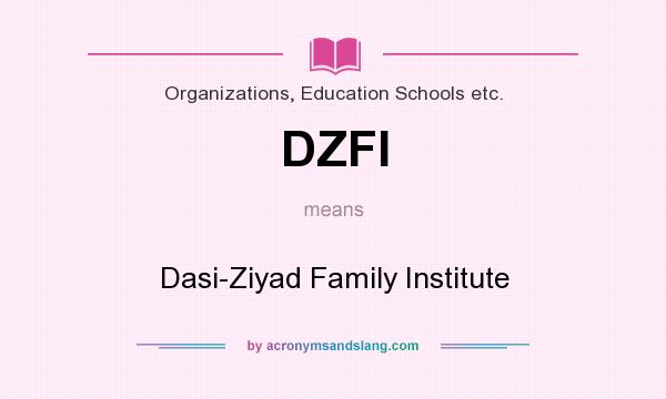 What does DZFI mean? It stands for Dasi-Ziyad Family Institute