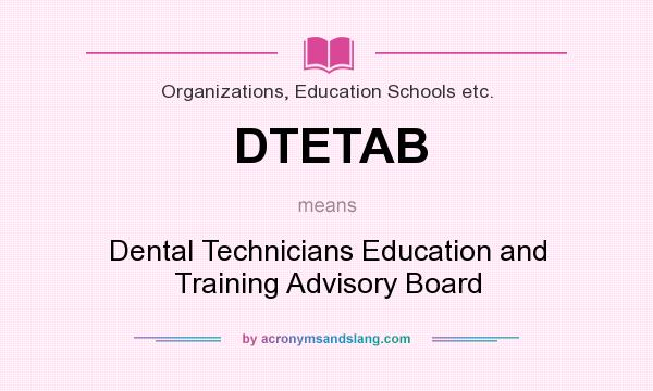What does DTETAB mean? It stands for Dental Technicians Education and Training Advisory Board