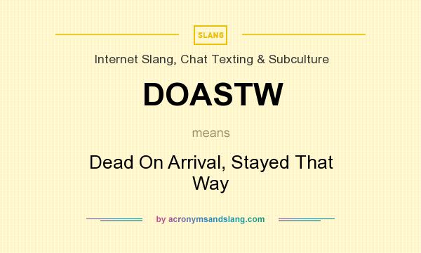 What does DOASTW mean? It stands for Dead On Arrival, Stayed That Way