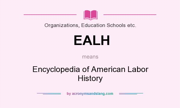 What does EALH mean? It stands for Encyclopedia of American Labor History