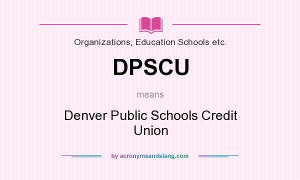 What does DPSCU mean? It stands for Denver Public Schools Credit Union