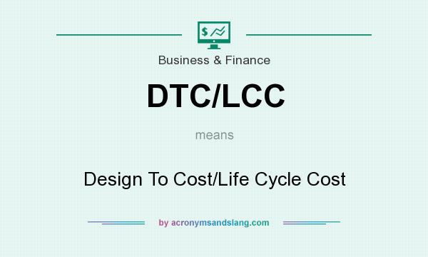 What does DTC/LCC mean? It stands for Design To Cost/Life Cycle Cost