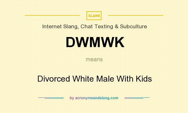 What does DWMWK mean? It stands for Divorced White Male With Kids