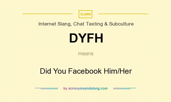 What does DYFH mean? It stands for Did You Facebook Him/Her