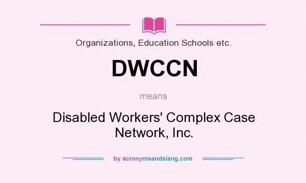 What does DWCCN mean? It stands for Disabled Workers` Complex Case Network, Inc.