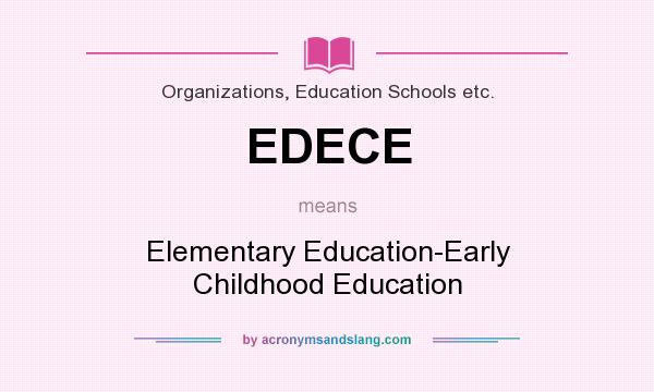 What does EDECE mean? It stands for Elementary Education-Early Childhood Education