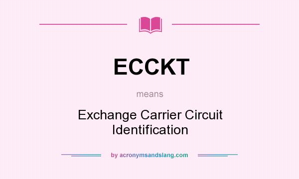 What does ECCKT mean? It stands for Exchange Carrier Circuit Identification