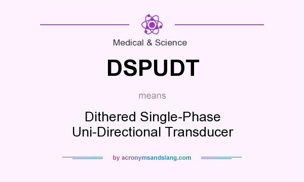 What does DSPUDT mean? It stands for Dithered Single-Phase Uni-Directional Transducer