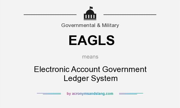 What does EAGLS mean? It stands for Electronic Account Government Ledger System