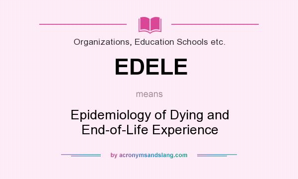 What does EDELE mean? It stands for Epidemiology of Dying and End-of-Life Experience