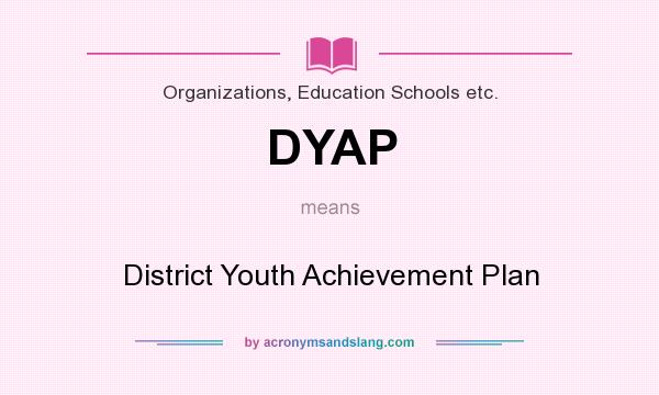 What does DYAP mean? It stands for District Youth Achievement Plan