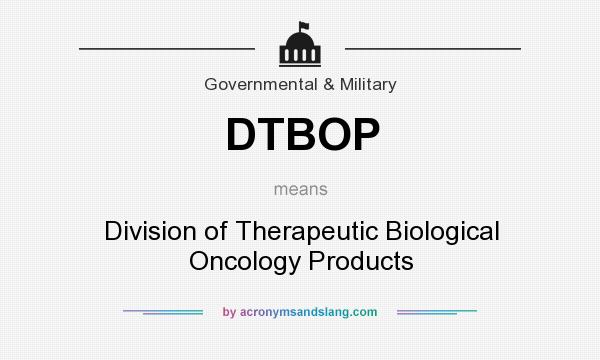 What does DTBOP mean? It stands for Division of Therapeutic Biological Oncology Products