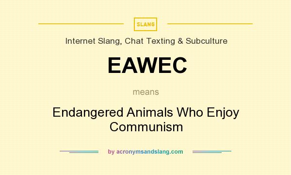 What does EAWEC mean? It stands for Endangered Animals Who Enjoy Communism
