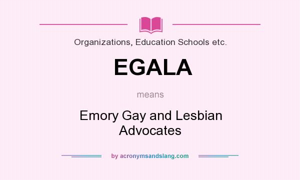 What does EGALA mean? It stands for Emory Gay and Lesbian Advocates
