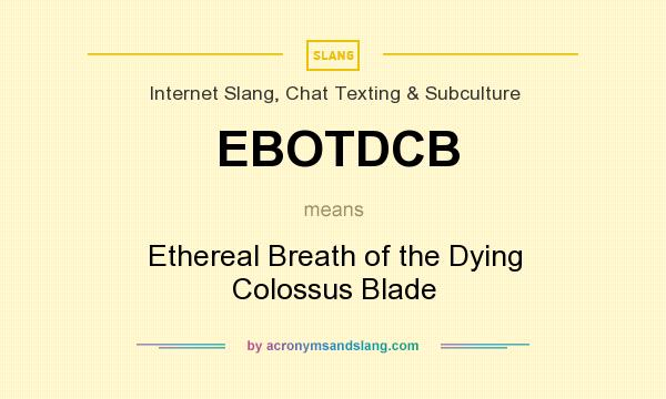 What does EBOTDCB mean? It stands for Ethereal Breath of the Dying Colossus Blade