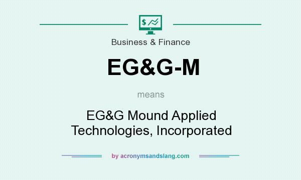 What does EG&G-M mean? It stands for EG&G Mound Applied Technologies, Incorporated