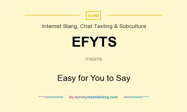 What does EFYTS mean? It stands for Easy for You to Say