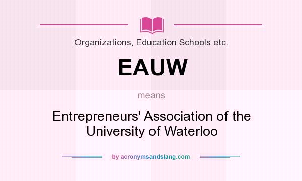 What does EAUW mean? It stands for Entrepreneurs` Association of the University of Waterloo
