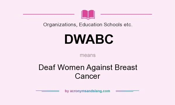 What does DWABC mean? It stands for Deaf Women Against Breast Cancer