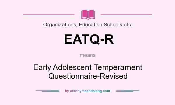 What does EATQ-R mean? It stands for Early Adolescent Temperament Questionnaire-Revised