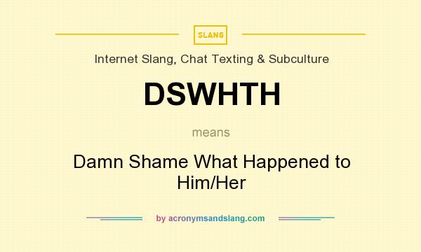 What does DSWHTH mean? It stands for Damn Shame What Happened to Him/Her