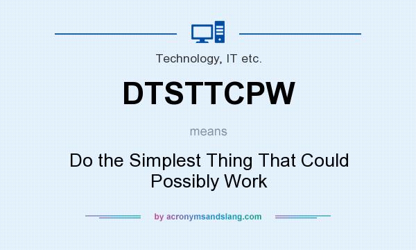 What does DTSTTCPW mean? It stands for Do the Simplest Thing That Could Possibly Work