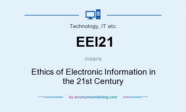 What does EEI21 mean? It stands for Ethics of Electronic Information in the 21st Century