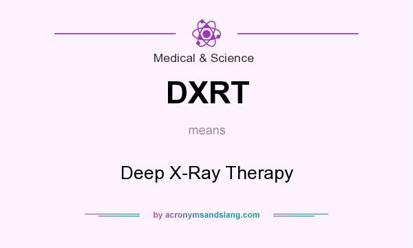 What does DXRT mean? It stands for Deep X-Ray Therapy