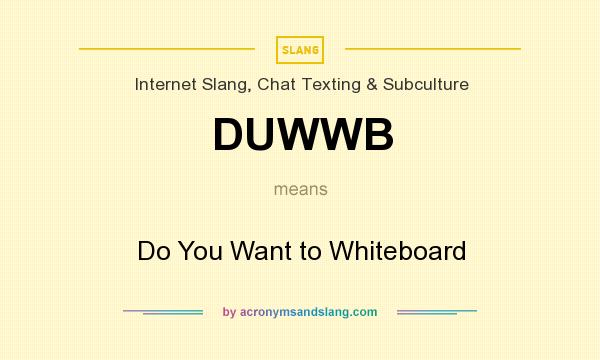 What does DUWWB mean? It stands for Do You Want to Whiteboard