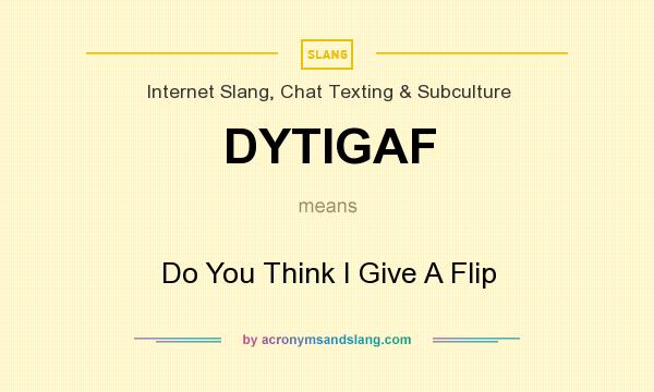 What does DYTIGAF mean? It stands for Do You Think I Give A Flip