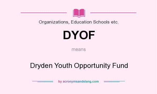 What does DYOF mean? It stands for Dryden Youth Opportunity Fund