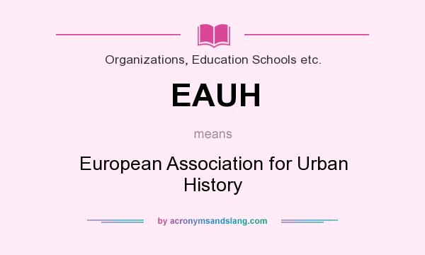 What does EAUH mean? It stands for European Association for Urban History