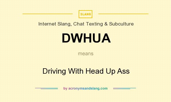 What does DWHUA mean? It stands for Driving With Head Up Ass