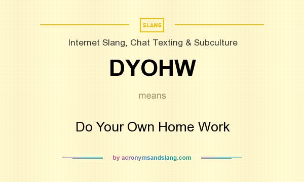 What does DYOHW mean? It stands for Do Your Own Home Work
