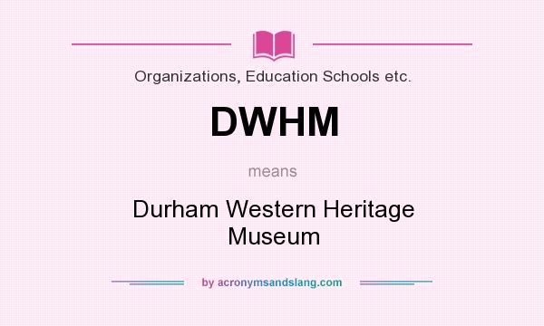 What does DWHM mean? It stands for Durham Western Heritage Museum