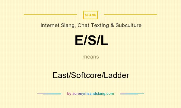 What does E/S/L mean? It stands for East/Softcore/Ladder