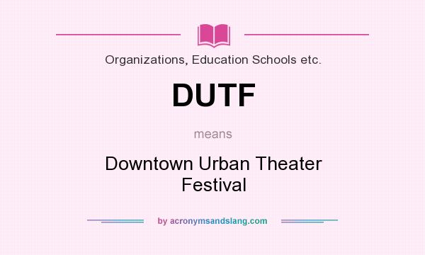What does DUTF mean? It stands for Downtown Urban Theater Festival