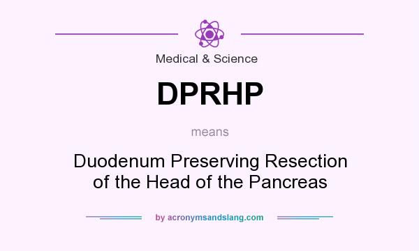 What does DPRHP mean? It stands for Duodenum Preserving Resection of the Head of the Pancreas