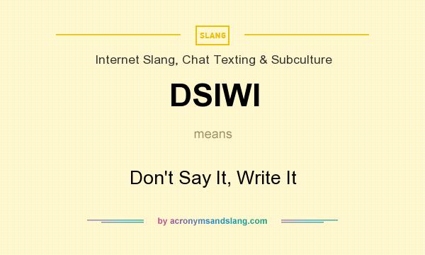 What does DSIWI mean? It stands for Don`t Say It, Write It