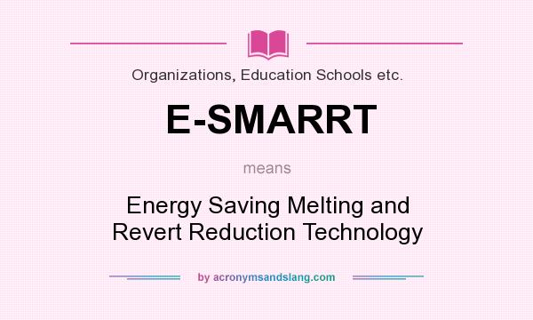 What does E-SMARRT mean? It stands for Energy Saving Melting and Revert Reduction Technology