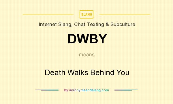 What does DWBY mean? It stands for Death Walks Behind You