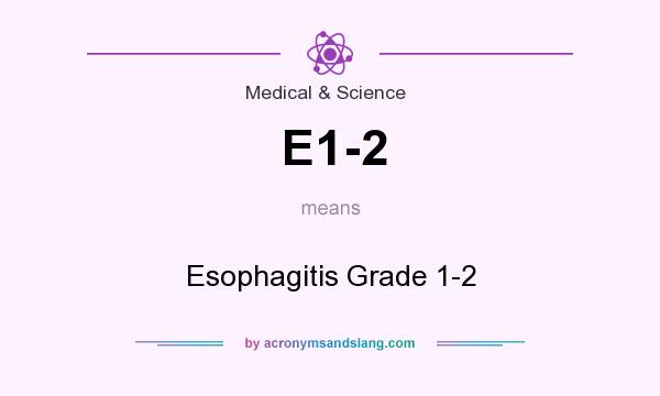 What does E1-2 mean? It stands for Esophagitis Grade 1-2