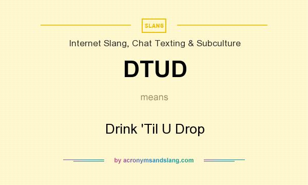 What does DTUD mean? It stands for Drink `Til U Drop