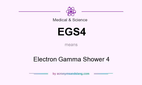 What does EGS4 mean? It stands for Electron Gamma Shower 4