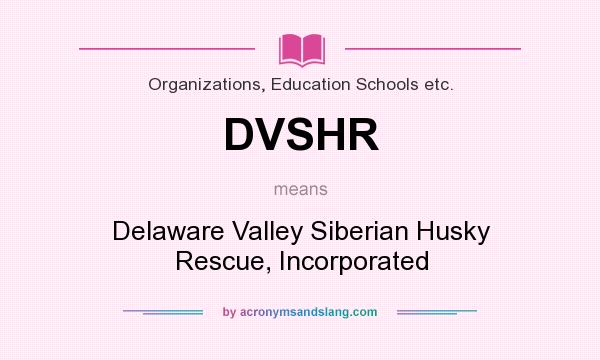 What does DVSHR mean? It stands for Delaware Valley Siberian Husky Rescue, Incorporated